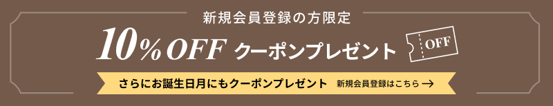 新規会員登録の方限定 全品10%OFF クーポンプレゼント さらにお誕生日月にもクーポンプレゼント 新規会員登録はこちら